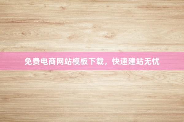 免费电商网站模板下载,快速建站无忧