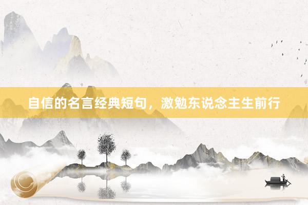 自信的名言经典短句，激勉东说念主生前行